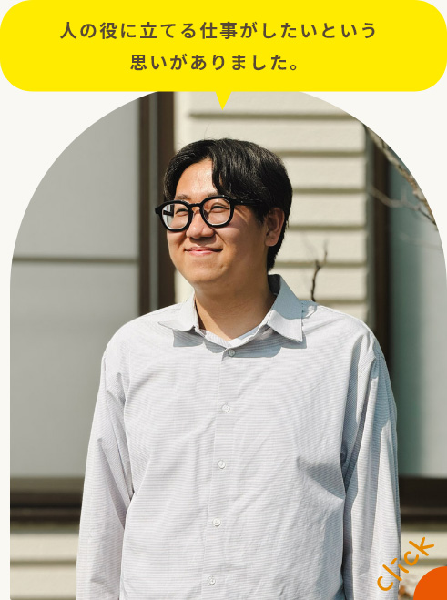 人の役に立てる仕事がしたいという思いがありました。